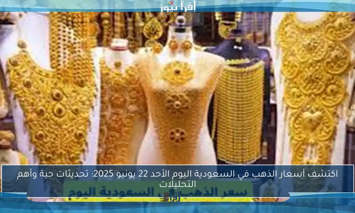 اكتشف أسعار الذهب في السعودية اليوم الأحد 22 يونيو 2025: تحديثات حية وأهم التحليلات