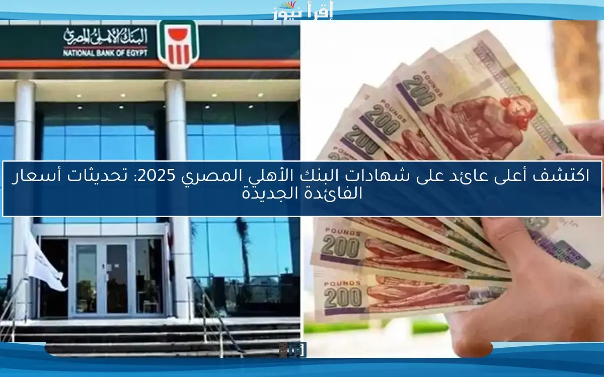 اكتشف أعلى عائد على شهادات البنك الأهلي المصري 2025: تحديثات أسعار الفائدة الجديدة
