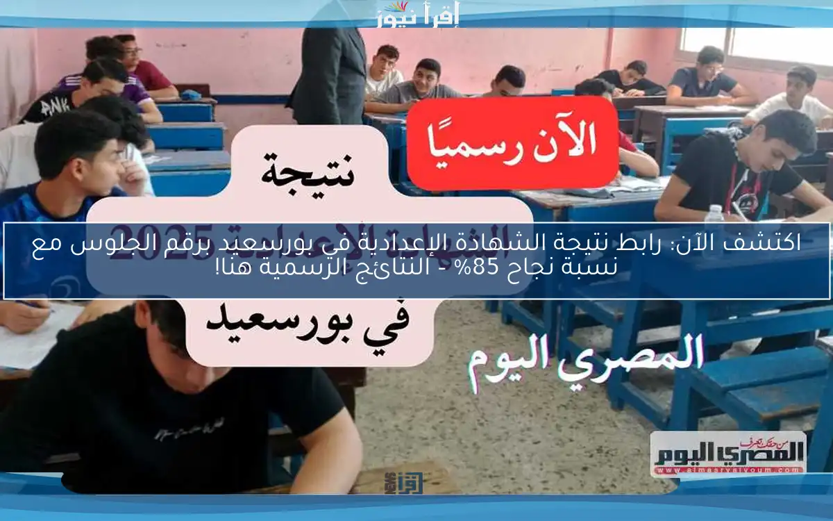 اكتشف الآن: رابط نتيجة الشهادة الإعدادية في بورسعيد برقم الجلوس مع نسبة نجاح 85% – النتائج الرسمية هنا!