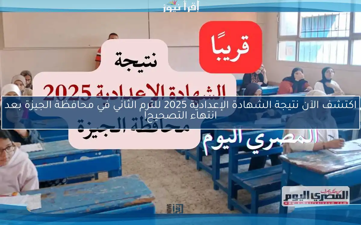 اكتشف الآن نتيجة الشهادة الإعدادية 2025 للترم الثاني في محافظة الجيزة بعد انتهاء التصحيح!