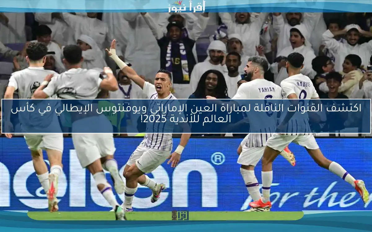 اكتشف القنوات الناقلة لمباراة العين الإماراتي ويوفنتوس الإيطالي في كأس العالم للأندية 2025!