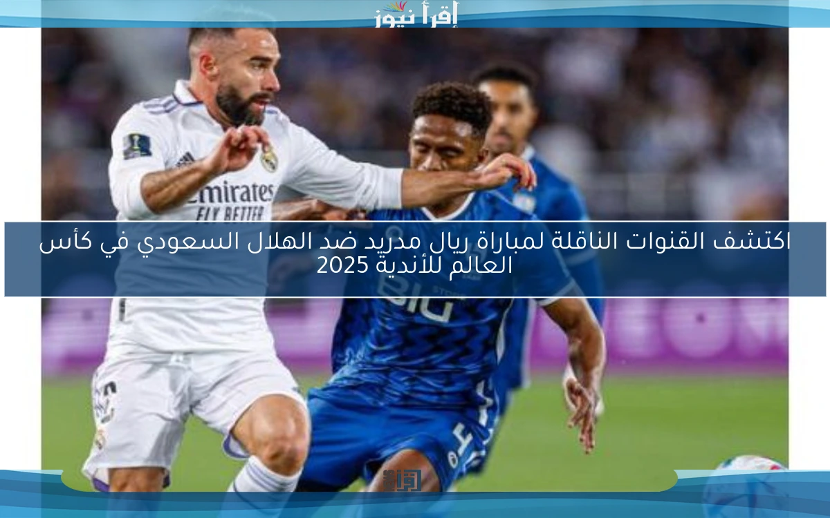 اكتشف القنوات الناقلة لمباراة ريال مدريد ضد الهلال السعودي في كأس العالم للأندية 2025