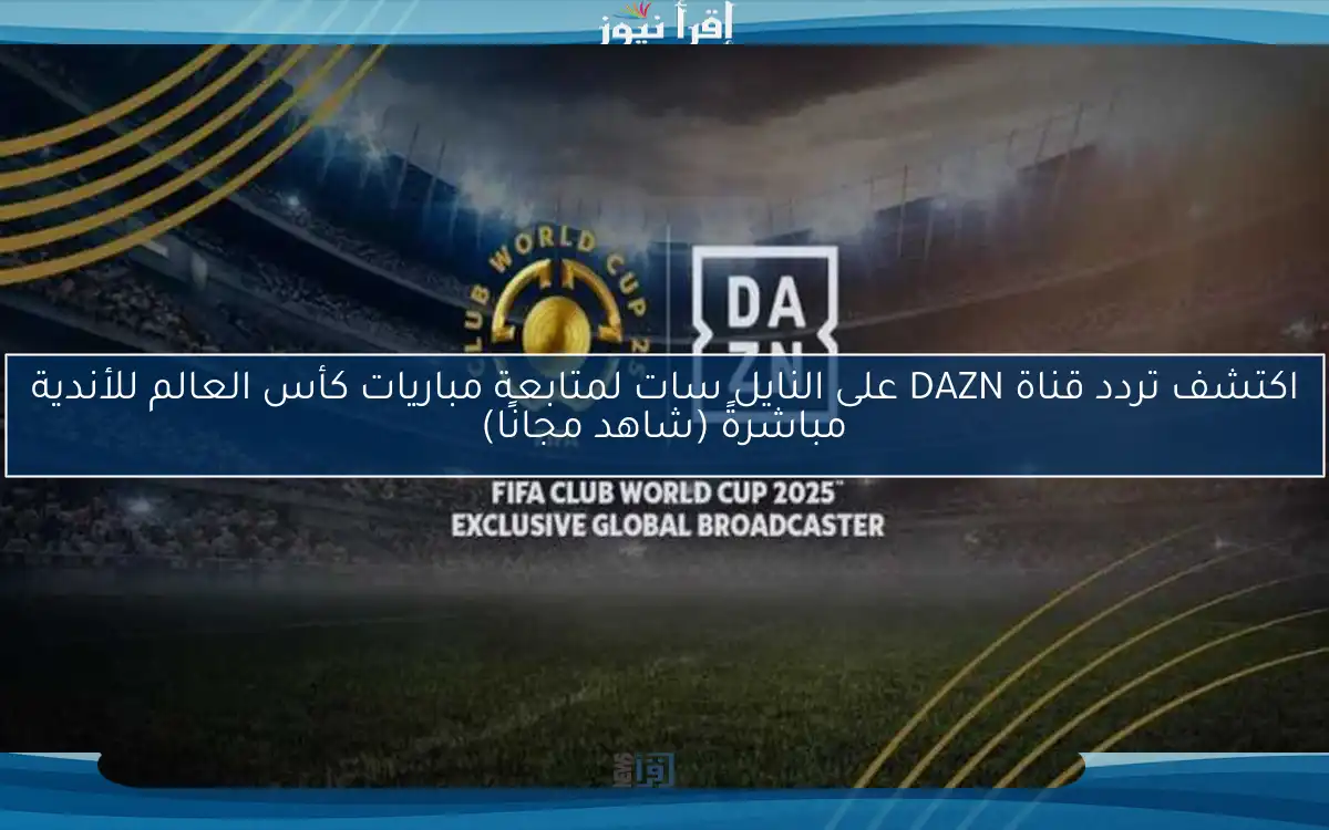 اكتشف تردد قناة DAZN على النايل سات لمتابعة مباريات كأس العالم للأندية مباشرةً (شاهد مجانًا)
