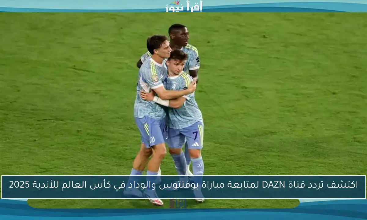 اكتشف تردد قناة DAZN لمتابعة مباراة يوفنتوس والوداد في كأس العالم للأندية 2025