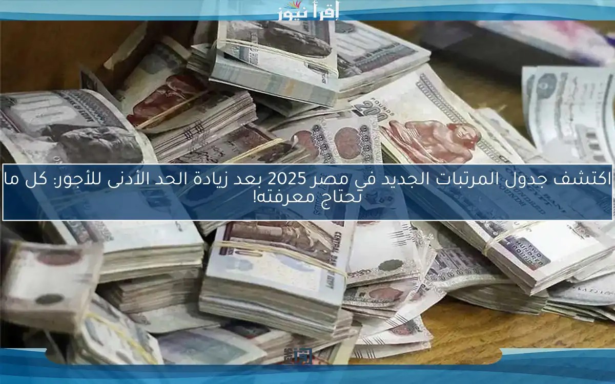 اكتشف جدول المرتبات الجديد في مصر 2025 بعد زيادة الحد الأدنى للأجور: كل ما تحتاج معرفته!