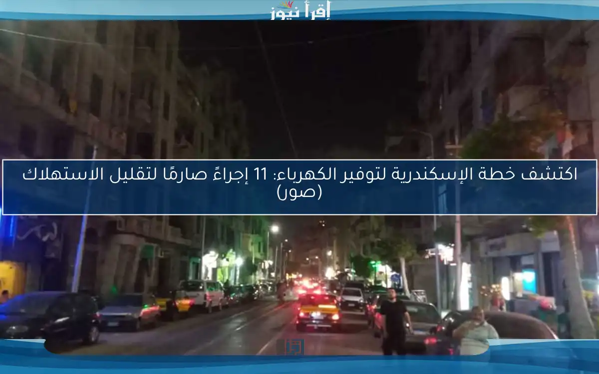 اكتشف خطة الإسكندرية لتوفير الكهرباء: 11 إجراءً صارمًا لتقليل الاستهلاك (صور)