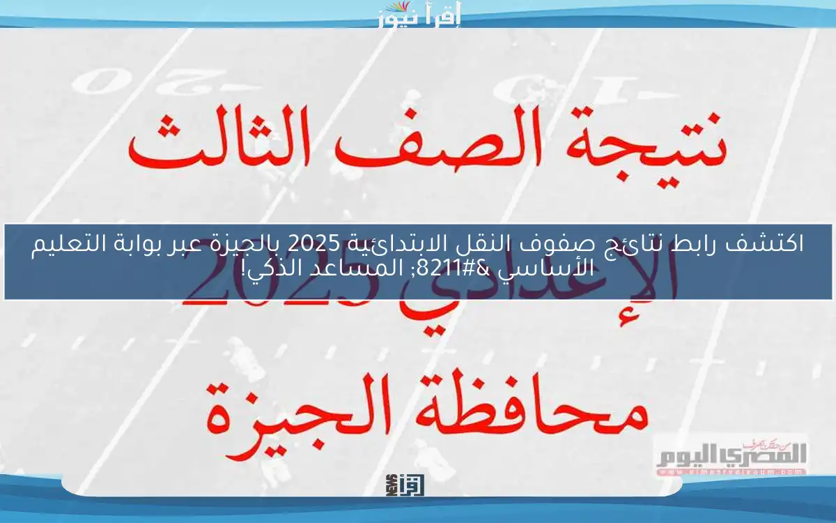 اكتشف رابط نتائج صفوف النقل الابتدائية 2025 بالجيزة عبر بوابة التعليم الأساسي – المساعد الذكي!