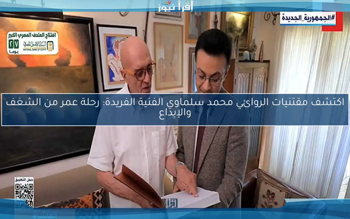 اكتشف مقتنيات الروائي محمد سلماوي الفنية الفريدة: رحلة عمر من الشغف والإبداع