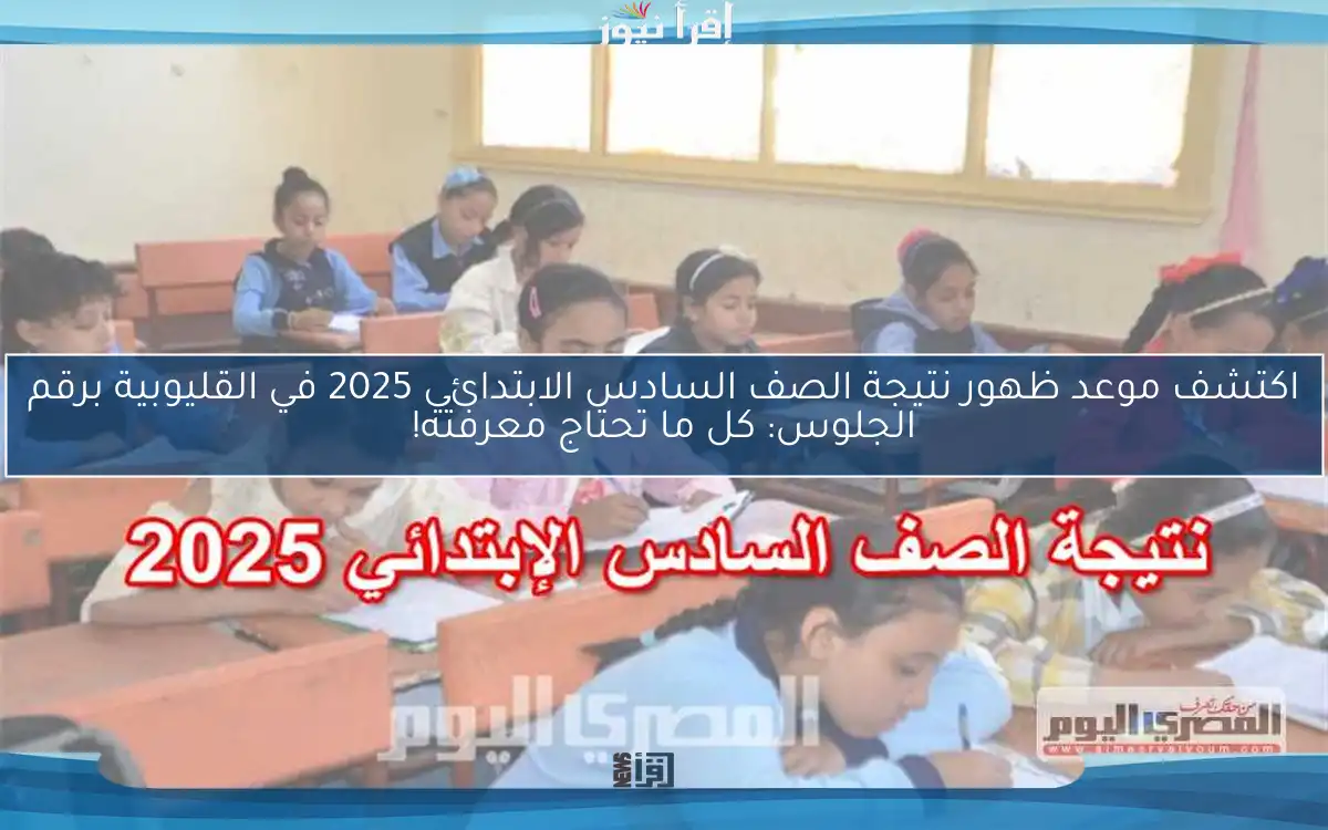 اكتشف موعد ظهور نتيجة الصف السادس الابتدائي 2025 في القليوبية برقم الجلوس: كل ما تحتاج معرفته!