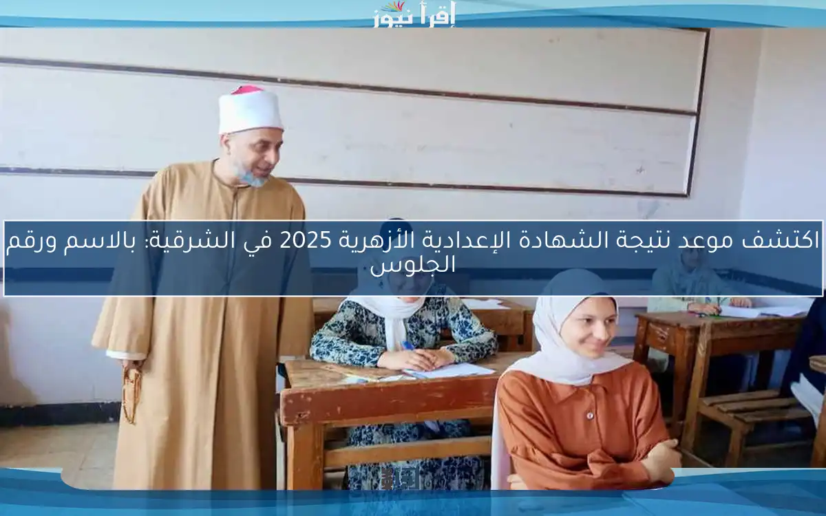 اكتشف موعد نتيجة الشهادة الإعدادية الأزهرية 2025 في الشرقية: بالاسم ورقم الجلوس