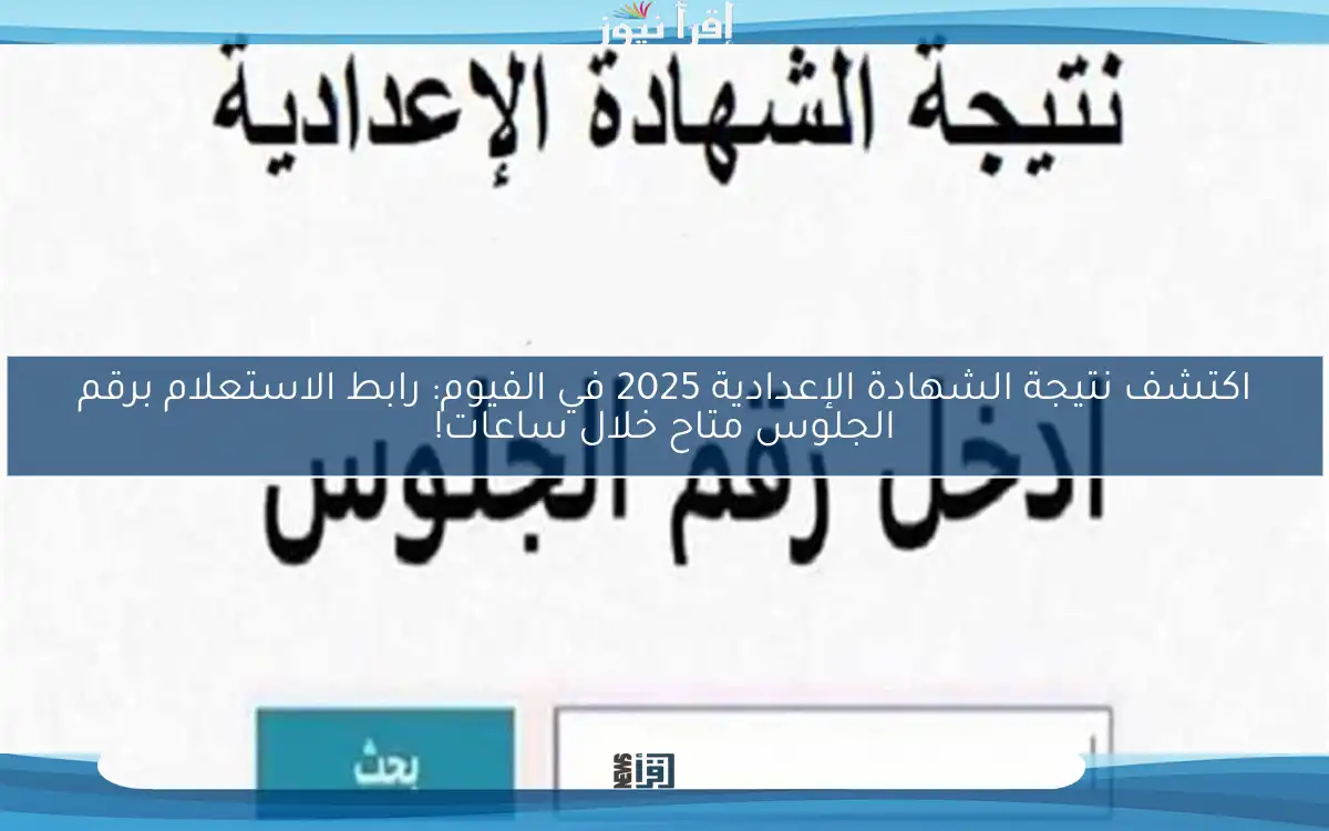 اكتشف نتيجة الشهادة الإعدادية 2025 في الفيوم: رابط الاستعلام برقم الجلوس متاح خلال ساعات!