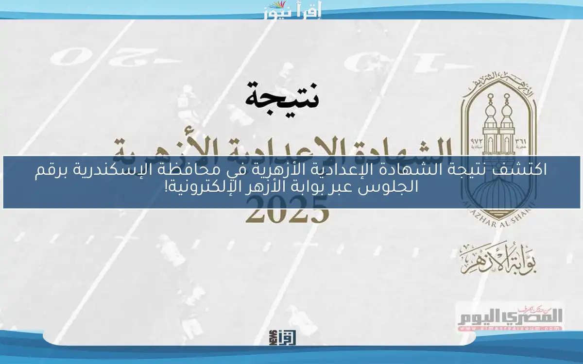 اكتشف نتيجة الشهادة الإعدادية الأزهرية في محافظة الإسكندرية برقم الجلوس عبر بوابة الأزهر الإلكترونية!