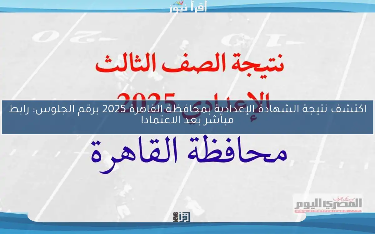 اكتشف نتيجة الشهادة الإعدادية بمحافظة القاهرة 2025 برقم الجلوس: رابط مباشر بعد الاعتماد!