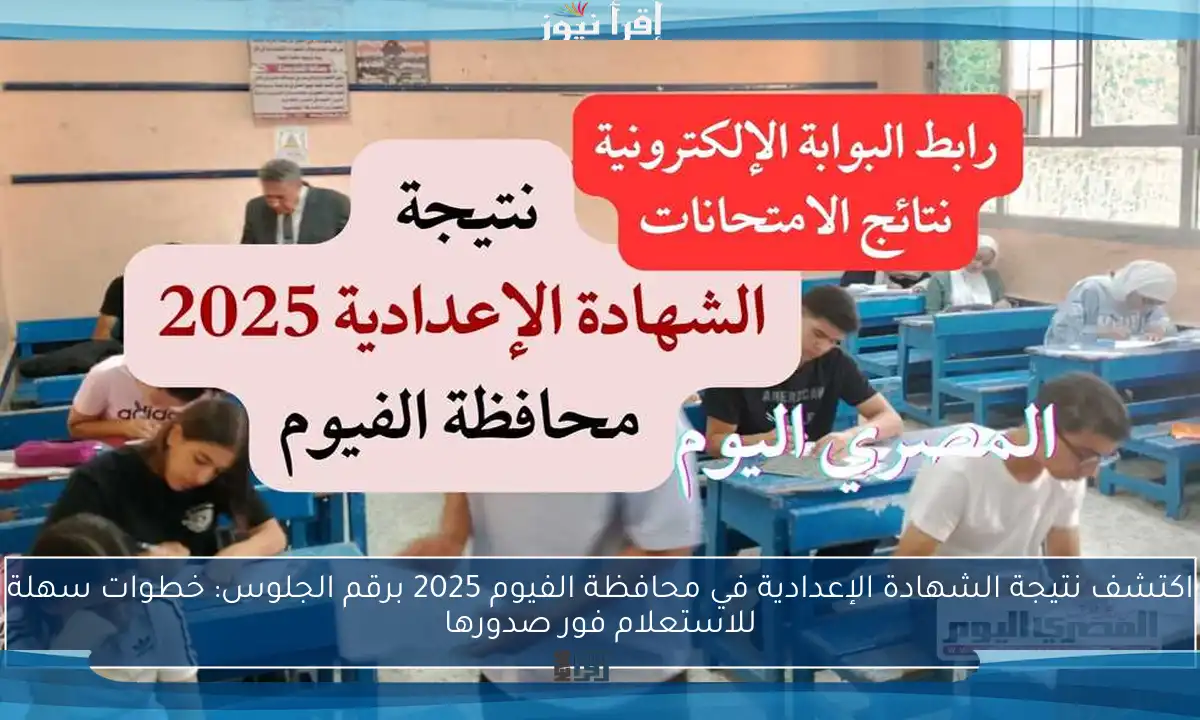 اكتشف نتيجة الشهادة الإعدادية في محافظة الفيوم 2025 برقم الجلوس: خطوات سهلة للاستعلام فور صدورها