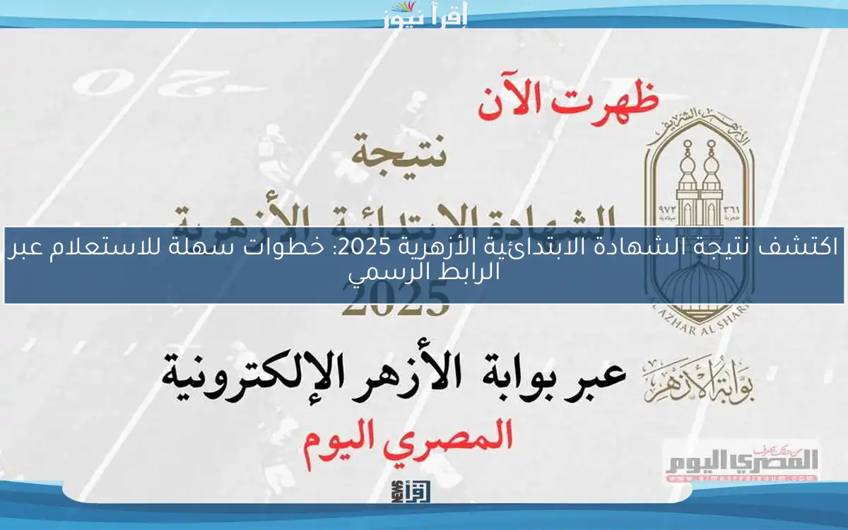 اكتشف نتيجة الشهادة الابتدائية الأزهرية 2025: خطوات سهلة للاستعلام عبر الرابط الرسمي