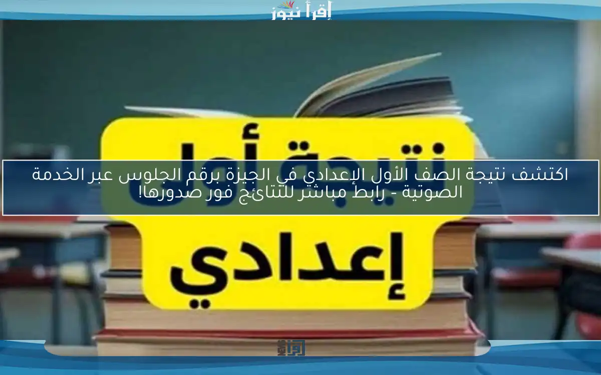 اكتشف نتيجة الصف الأول الإعدادي في الجيزة برقم الجلوس عبر الخدمة الصوتية – رابط مباشر للنتائج فور صدورها!