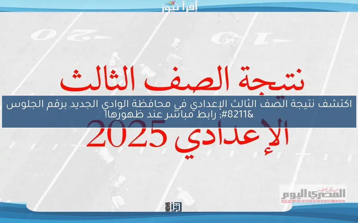 اكتشف نتيجة الصف الثالث الإعدادي في محافظة الوادي الجديد برقم الجلوس – رابط مباشر عند ظهورها!