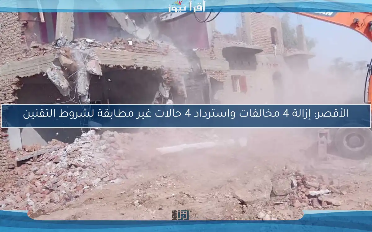 الأقصر: إزالة 4 مخالفات واسترداد 4 حالات غير مطابقة لشروط التقنين