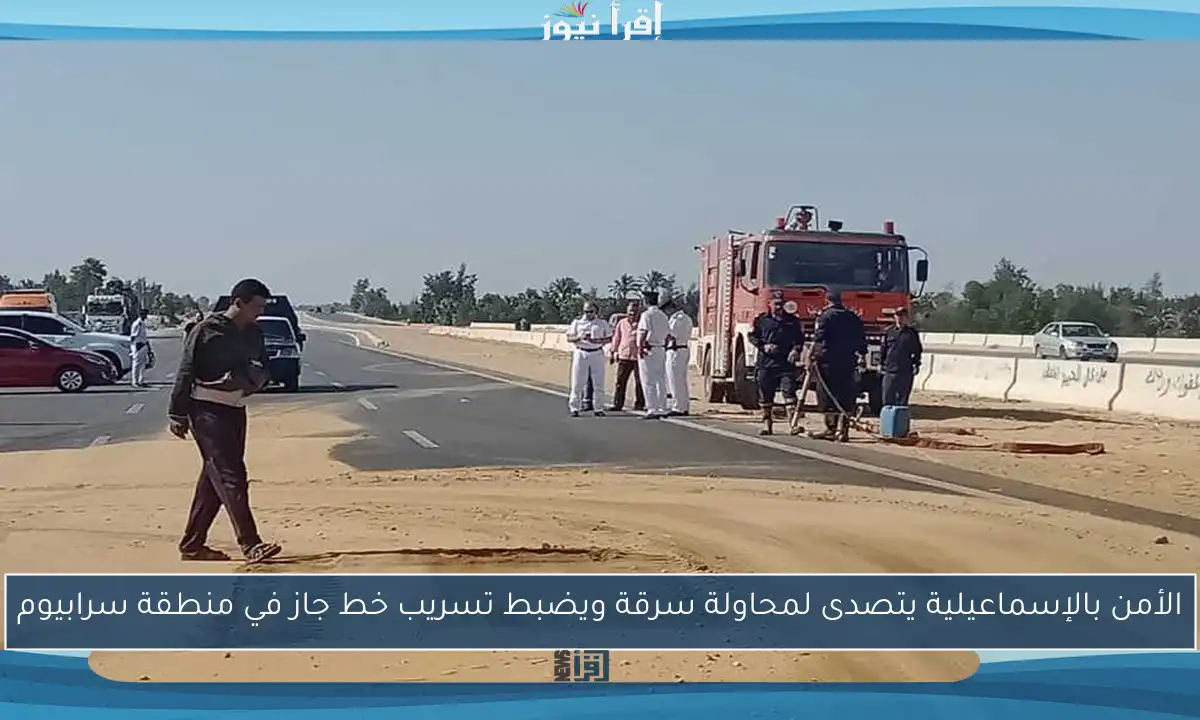 الأمن بالإسماعيلية يتصدى لمحاولة سرقة ويضبط تسريب خط جاز في منطقة سرابيوم
