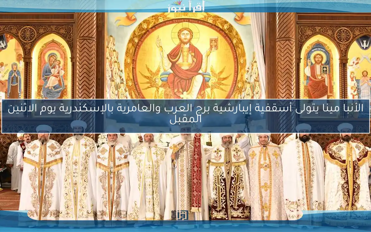 الأنبا مينا يتولى أسقفية إيبارشية برج العرب والعامرية بالإسكندرية يوم الاثنين المقبل