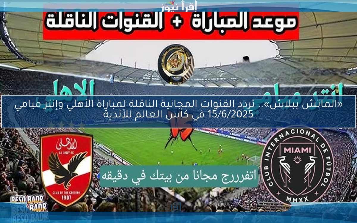 «الماتش ببلاش».. تردد القنوات المجانية الناقلة لمباراة الأهلي وإنتر ميامي 15/6/2025 في كأس العالم للأندية