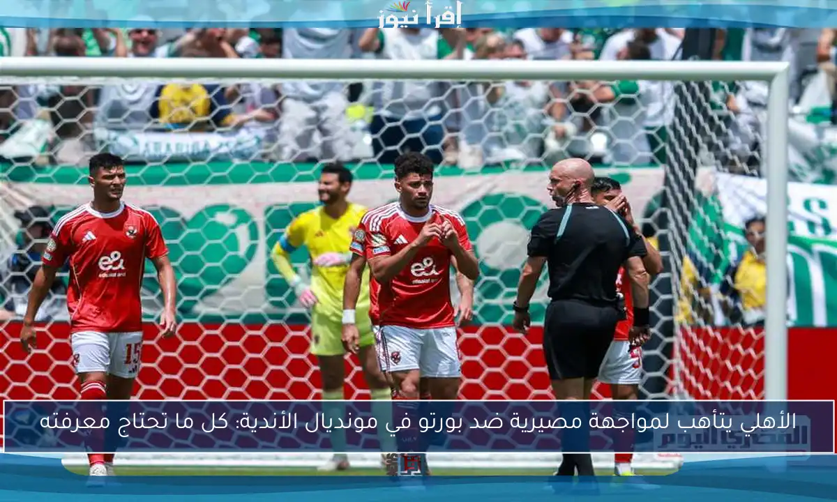 الأهلي يتأهب لمواجهة مصيرية ضد بورتو في مونديال الأندية: كل ما تحتاج معرفته