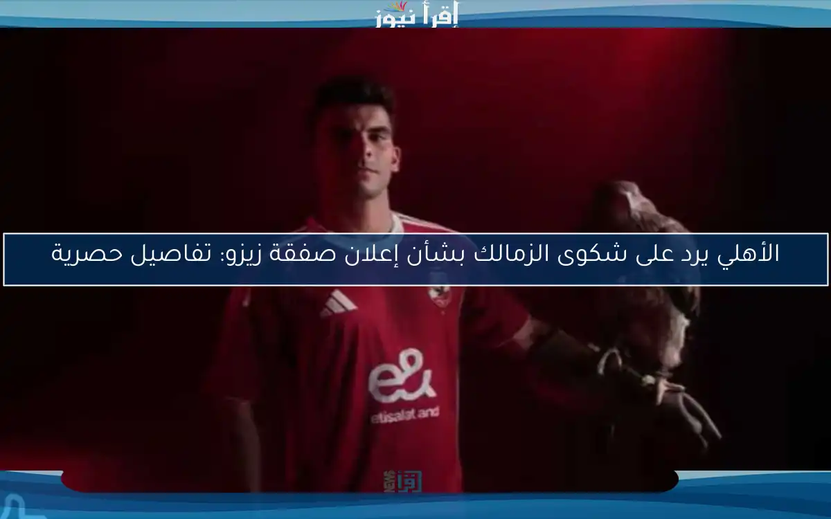 الأهلي يرد على شكوى الزمالك بشأن إعلان صفقة زيزو: تفاصيل حصرية