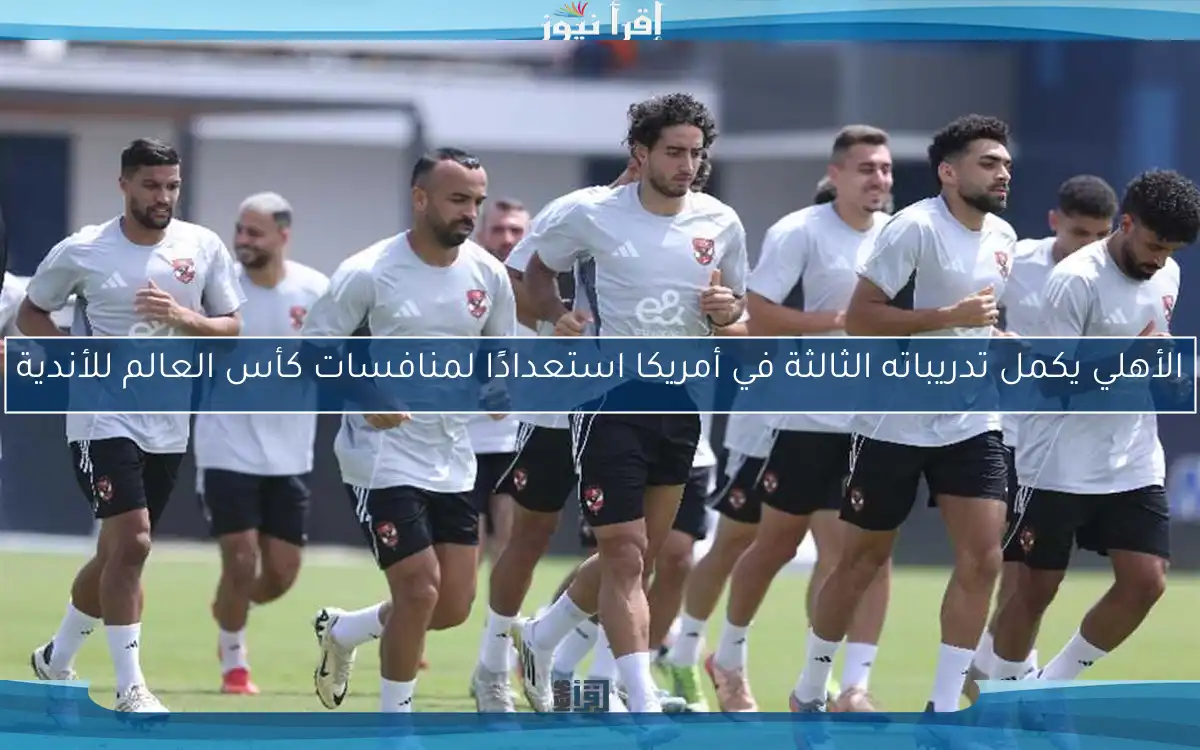 الأهلي يكمل تدريباته الثالثة في أمريكا استعدادًا لمنافسات كأس العالم للأندية