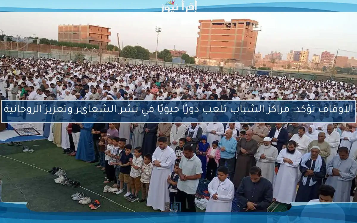 الأوقاف تؤكد: مراكز الشباب تلعب دورًا حيويًا في نشر الشعائر وتعزيز الروحانية