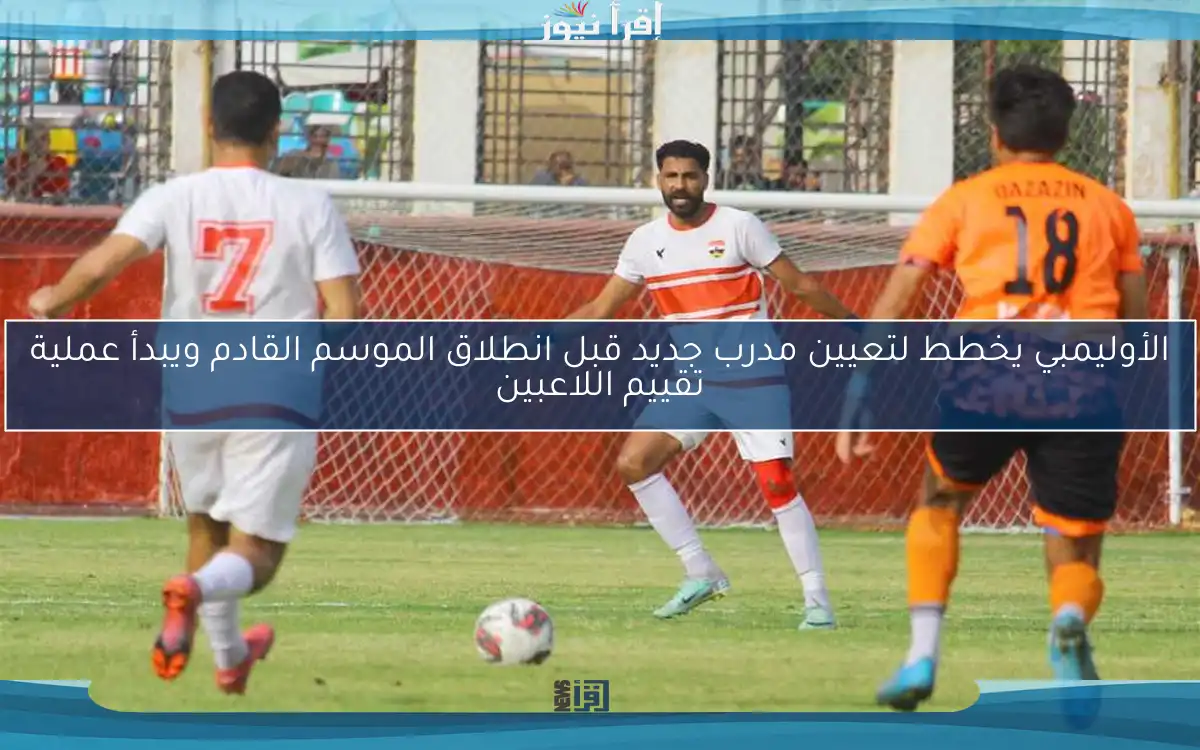 الأوليمبي يخطط لتعيين مدرب جديد قبل انطلاق الموسم القادم ويبدأ عملية تقييم اللاعبين