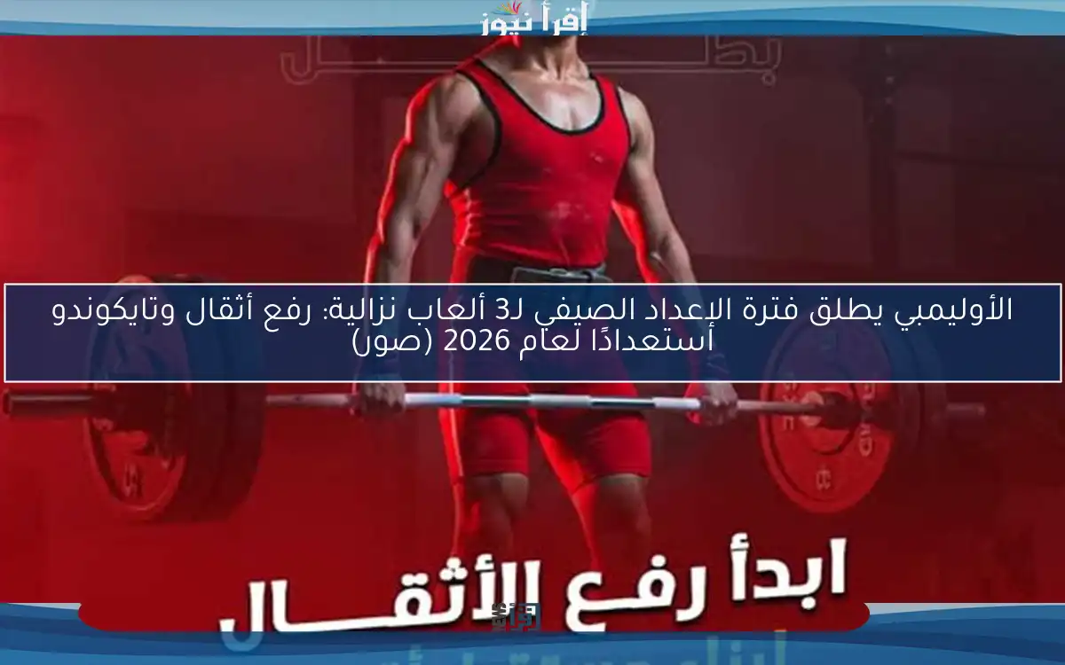 الأوليمبي يطلق فترة الإعداد الصيفي لـ3 ألعاب نزالية: رفع أثقال وتايكوندو استعدادًا لعام 2026 (صور)