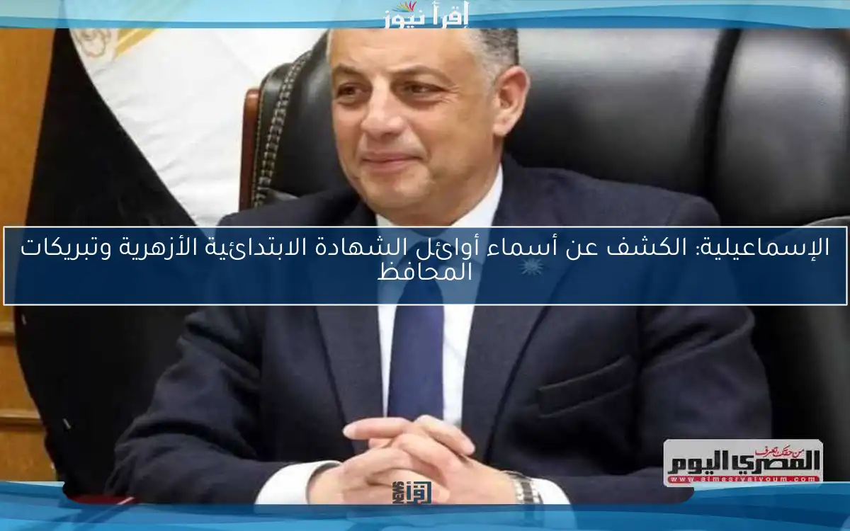 الإسماعيلية: الكشف عن أسماء أوائل الشهادة الابتدائية الأزهرية وتبريكات المحافظ