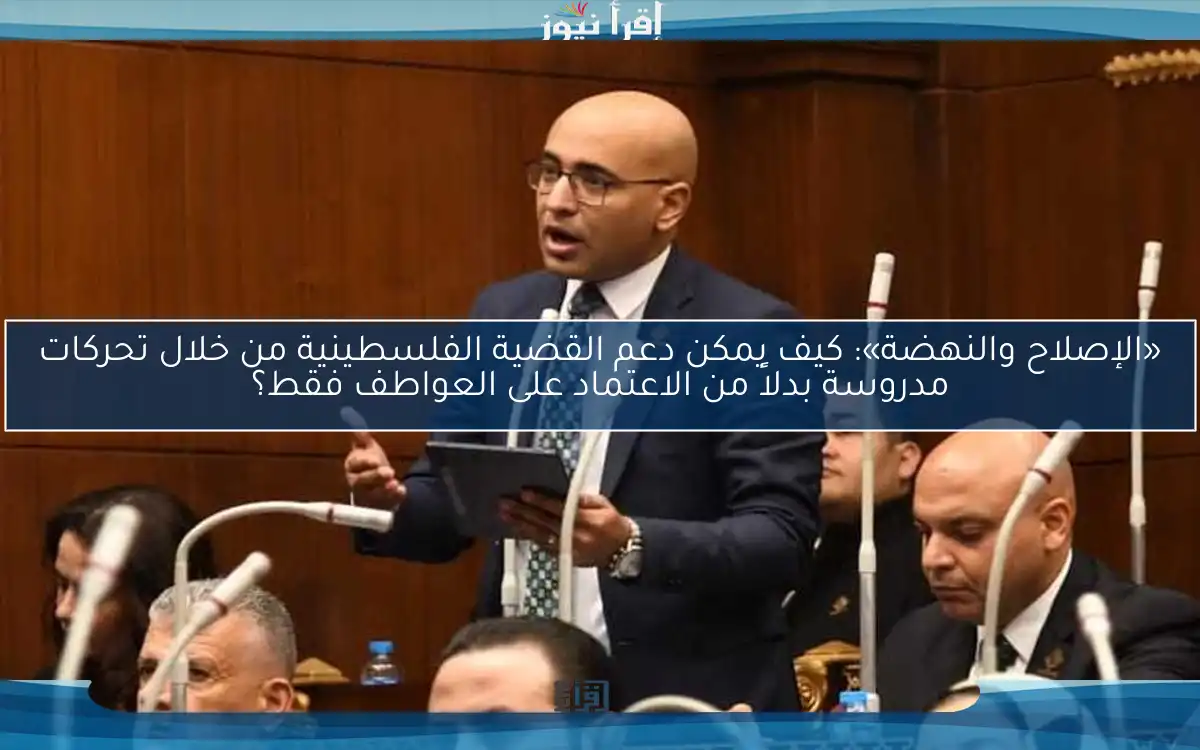 «الإصلاح والنهضة»: كيف يمكن دعم القضية الفلسطينية من خلال تحركات مدروسة بدلاً من الاعتماد على العواطف فقط؟