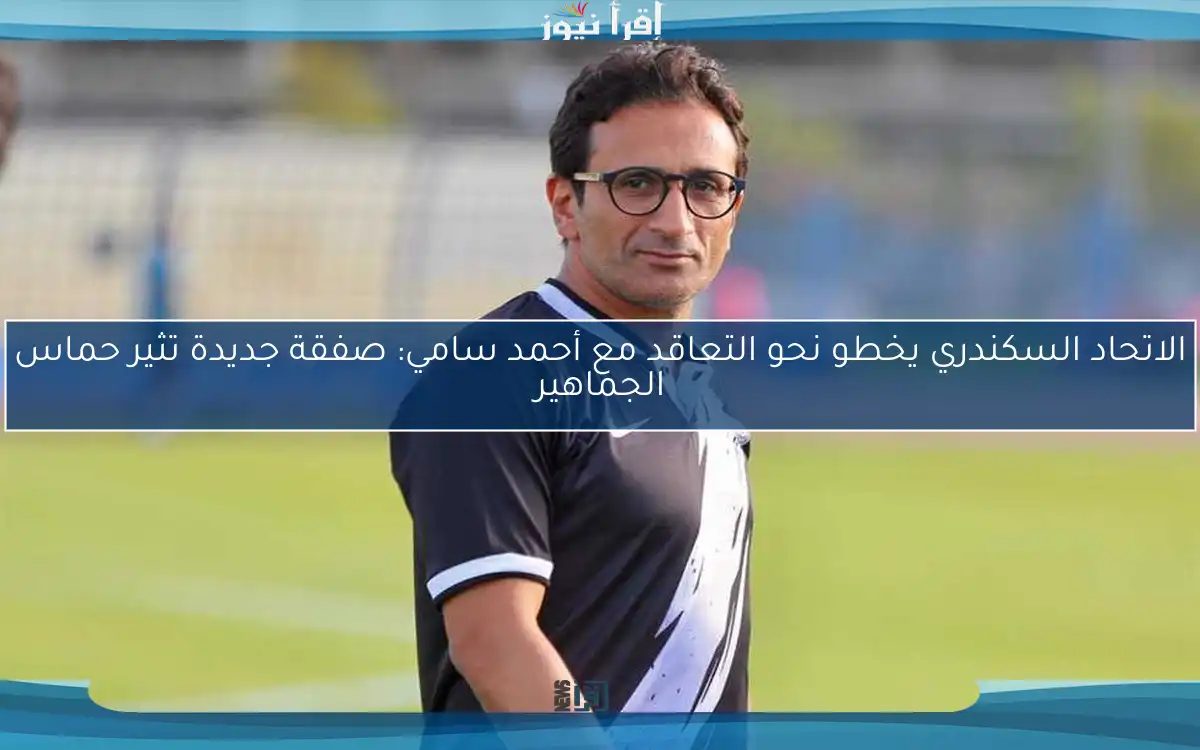 الاتحاد السكندري يخطو نحو التعاقد مع أحمد سامي: صفقة جديدة تثير حماس الجماهير