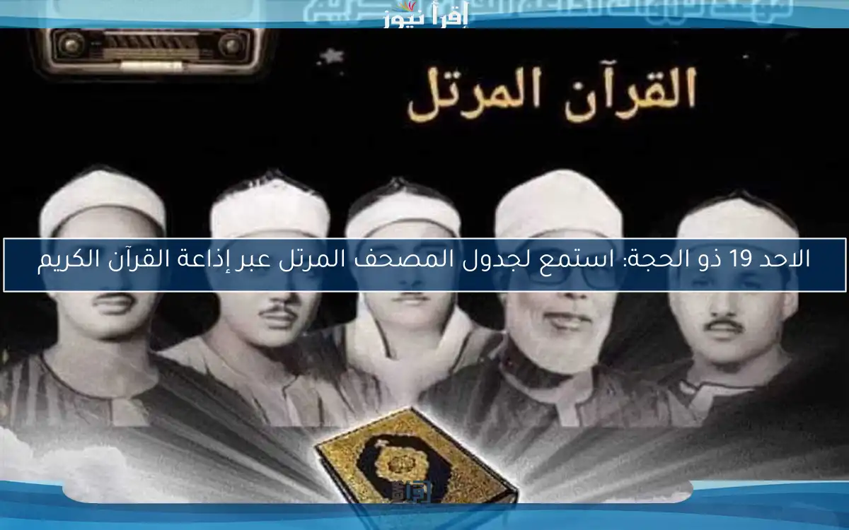 الاحد 19 ذو الحجة: استمع لجدول المصحف المرتل عبر إذاعة القرآن الكريم