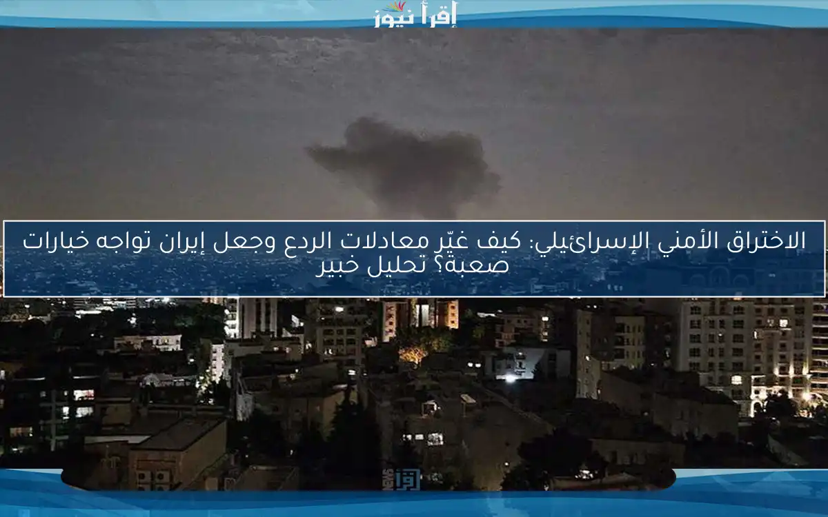 الاختراق الأمني الإسرائيلي: كيف غيّر معادلات الردع وجعل إيران تواجه خيارات صعبة؟ تحليل خبير
