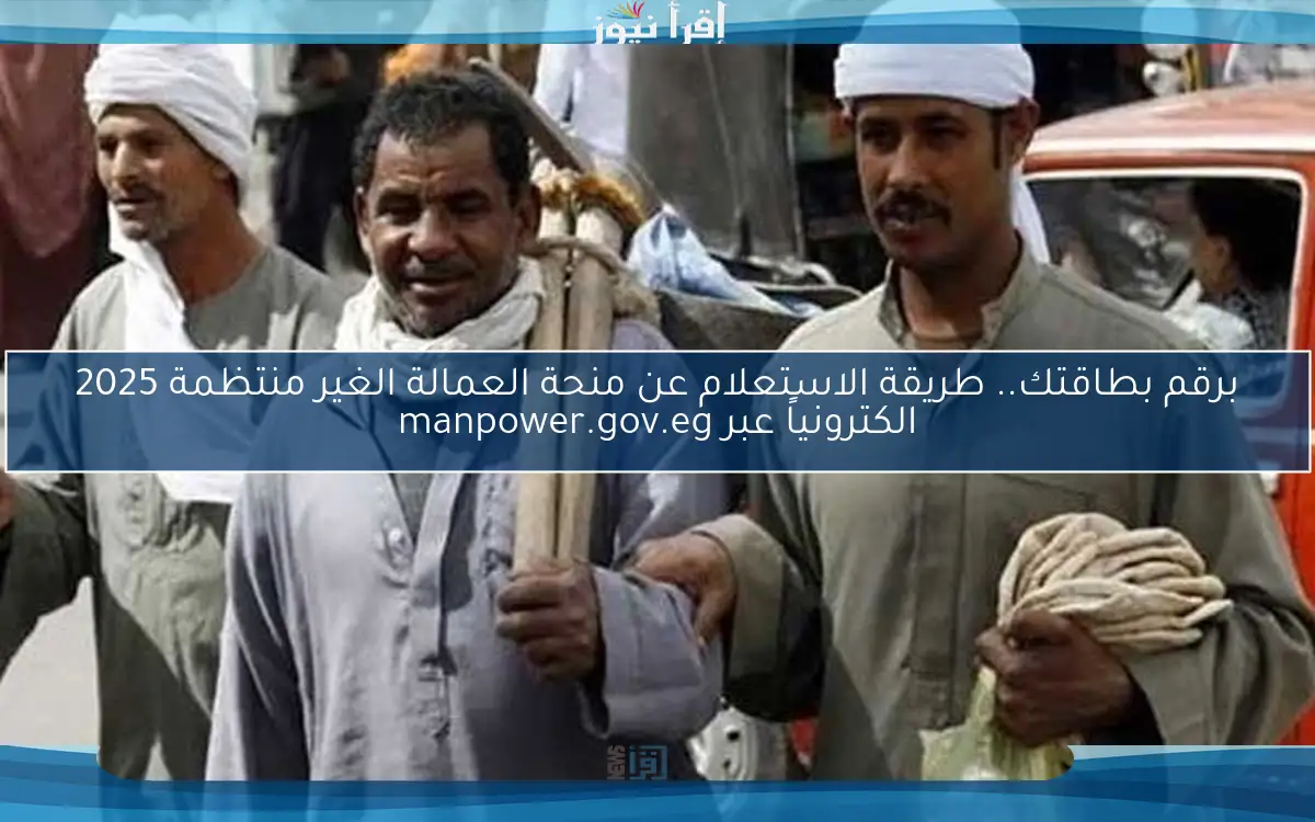 برقم بطاقتك.. طريقة الاستعلام عن منحة العمالة الغير منتظمة 2025 الكترونياً عبر manpower.gov.eg