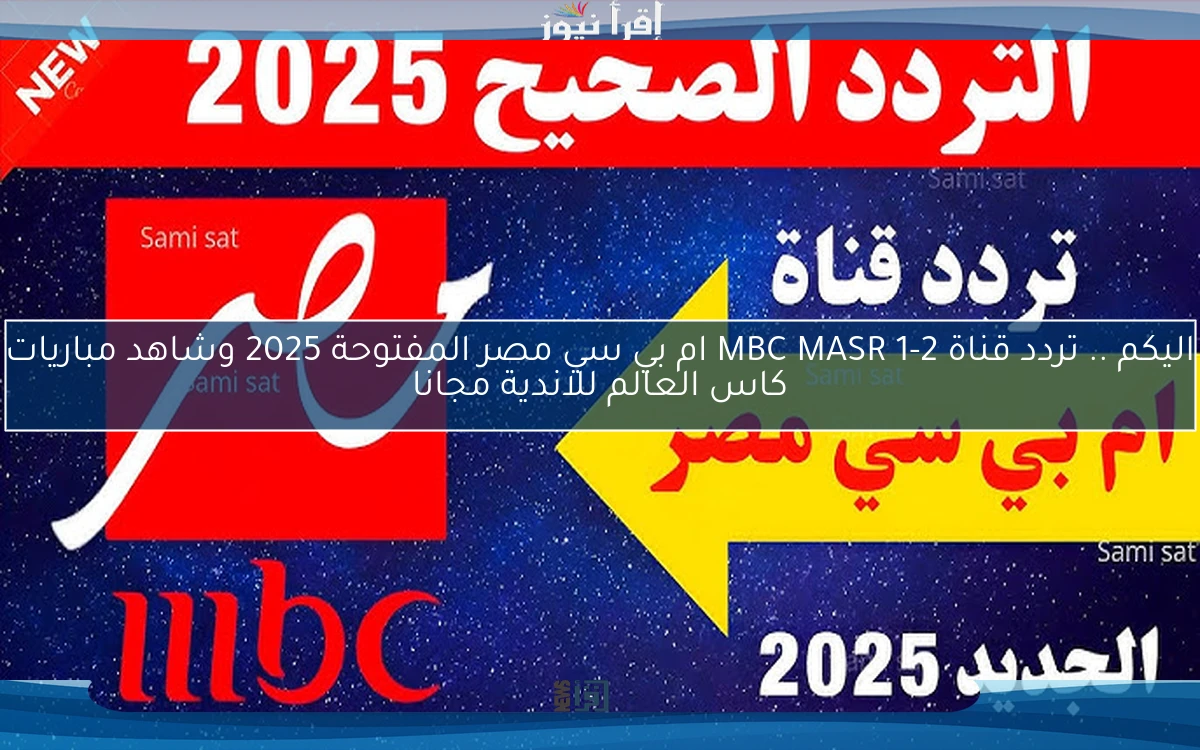اليكم الأن .. تردد قناة MBC MASR 1-2 ام بي سي مصر المفتوحة 2025 وشاهد مباريات كاس العالم للاندية مجانا