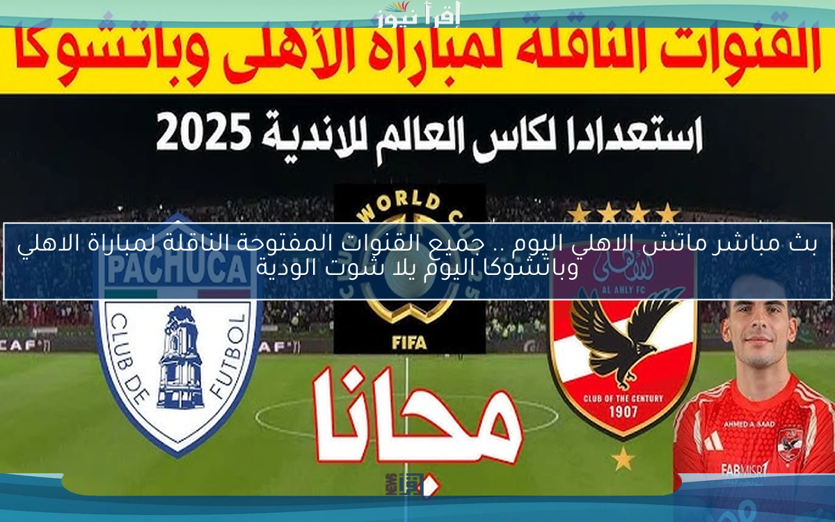 Al-Ahly بث مباشر ماتش الاهلي اليوم .. جميع القنوات المفتوحة الناقلة لمباراة الاهلي وباتشوكا اليوم يلا شوت الودية