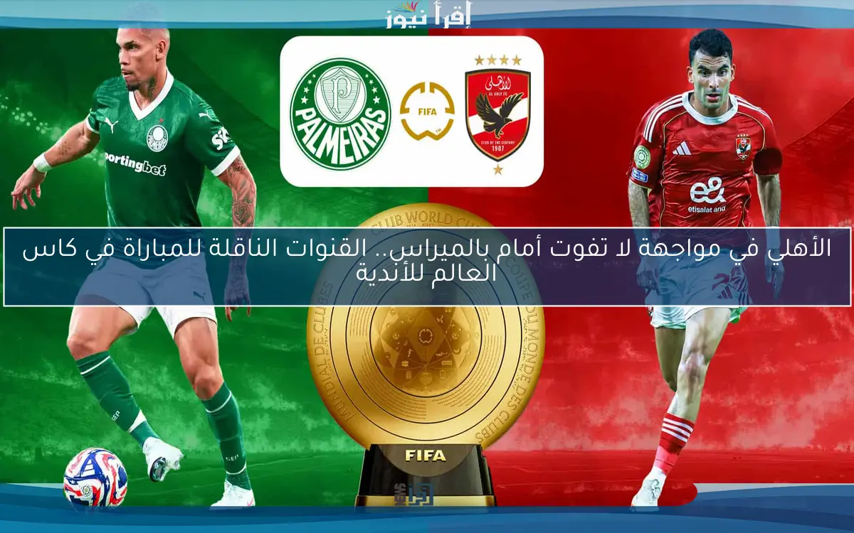 الأهلي في مواجهة لا تفوت أمام بالميراس.. القنوات الناقلة للمباراة في كاس العالم للأندية