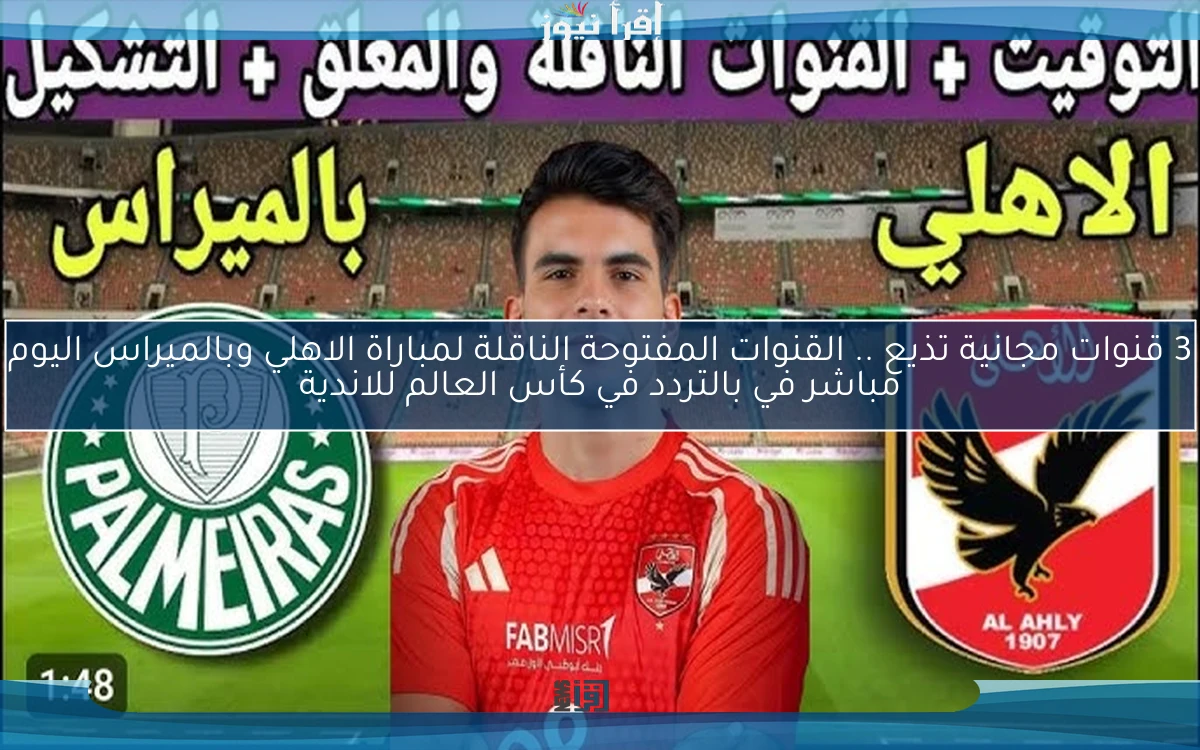 3 قنوات مجانية تذيع .. القنوات المفتوحة الناقلة لمباراة الاهلي وبالميراس اليوم مباشر في بالتردد في كأس العالم للاندية