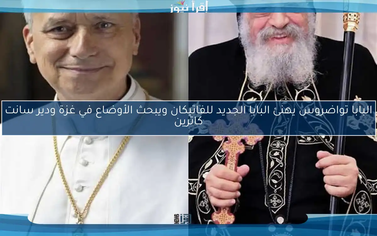 البابا تواضروس يهنئ البابا الجديد للفاتيكان ويبحث الأوضاع في غزة ودير سانت كاترين