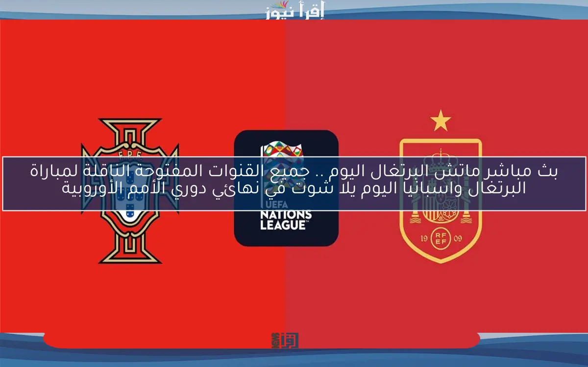nOW بث مباشر ماتش البرتغال اليوم .. جميع القنوات المفتوحة الناقلة لمباراة البرتغال واسبانيا اليوم يلا شوت في نهائي دوري الأمم الأوروبية