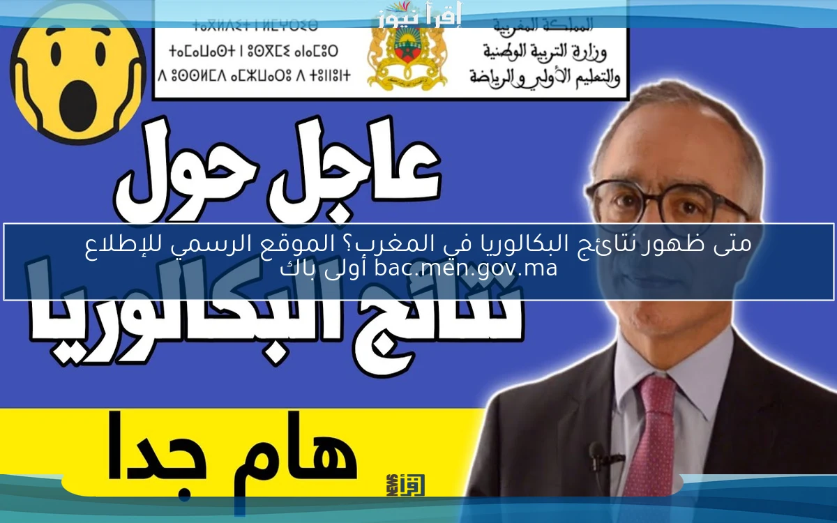 متى ظهور نتائج البكالوريا في المغرب؟ الموقع الرسمي للإطلاع bac.men.gov.ma أولى باك