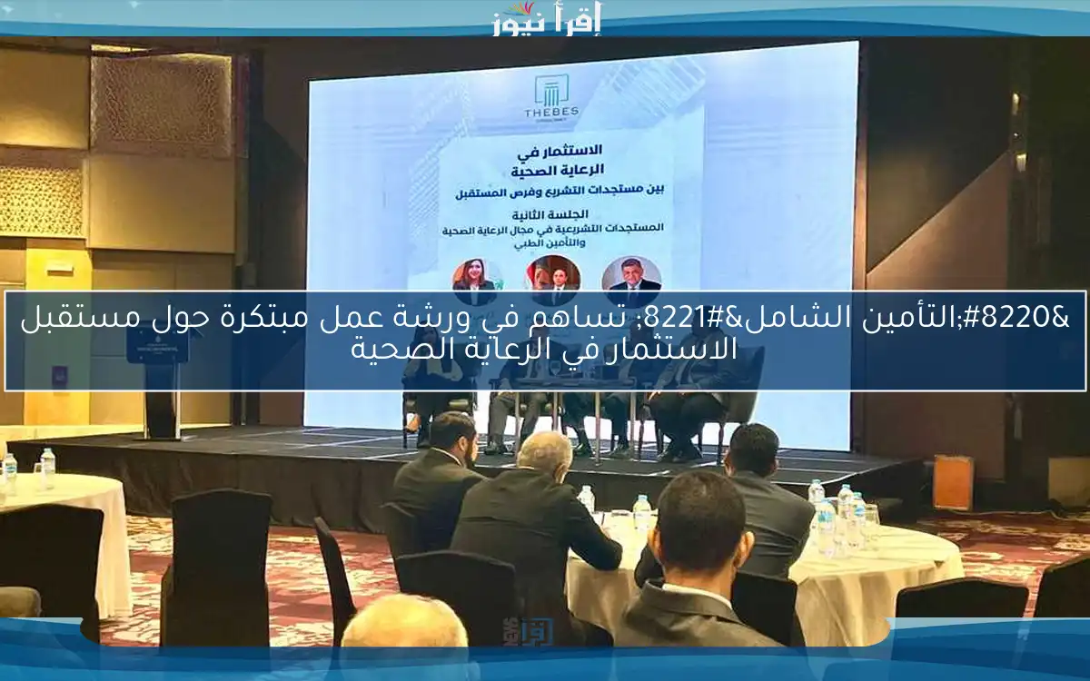 “التأمين الشامل” تساهم في ورشة عمل مبتكرة حول مستقبل الاستثمار في الرعاية الصحية