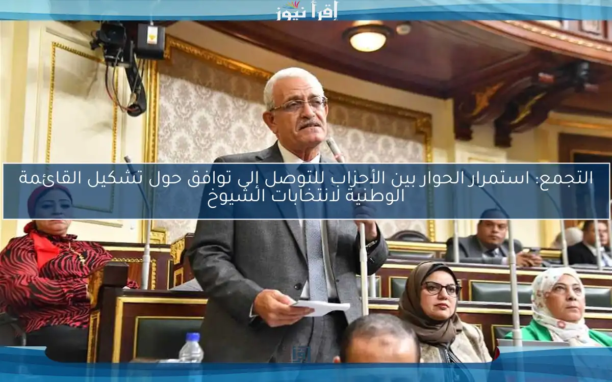 التجمع: استمرار الحوار بين الأحزاب للتوصل إلى توافق حول تشكيل القائمة الوطنية لانتخابات الشيوخ