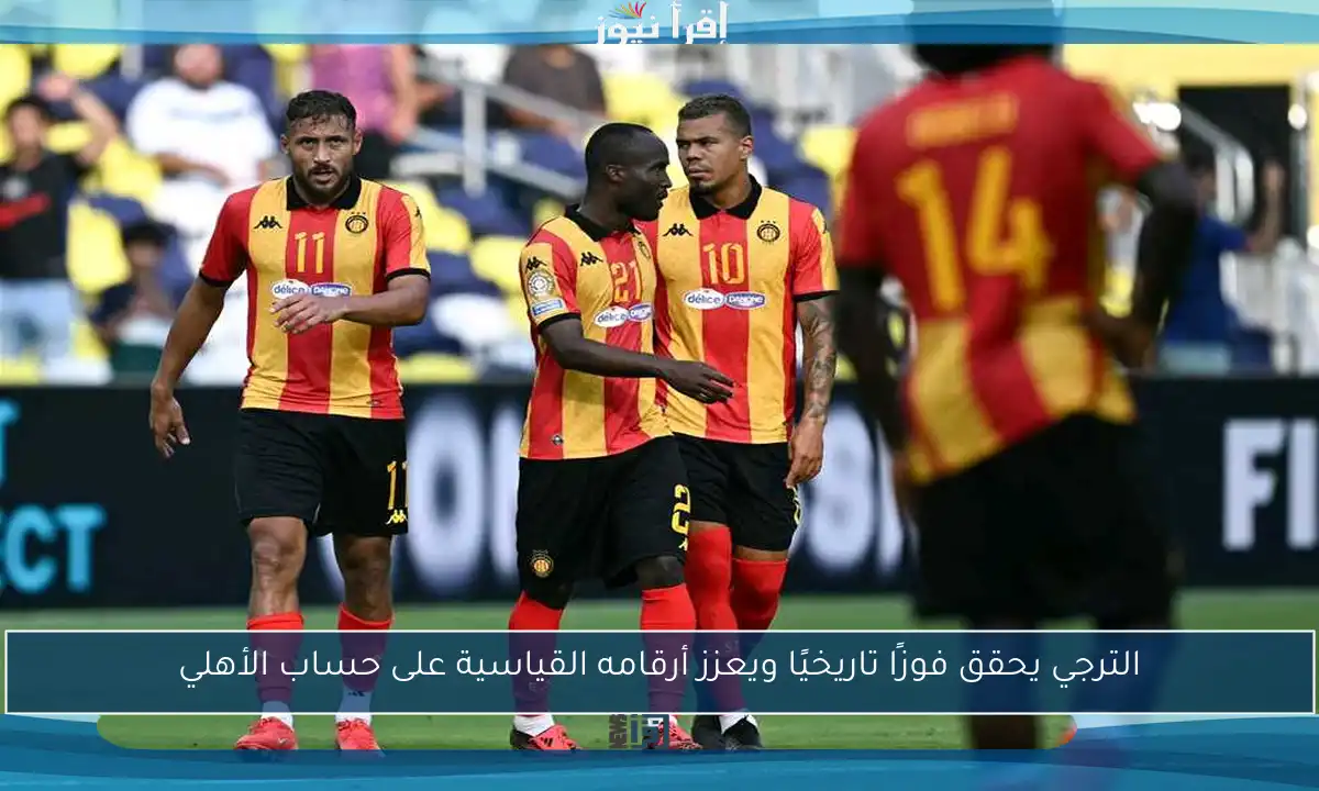 الترجي يحقق فوزًا تاريخيًا ويعزز أرقامه القياسية على حساب الأهلي