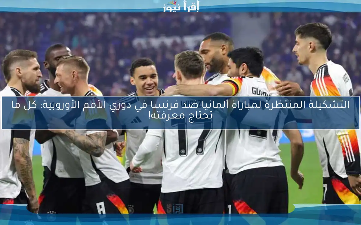 التشكيلة المنتظرة لمباراة ألمانيا ضد فرنسا في دوري الأمم الأوروبية: كل ما تحتاج معرفته!