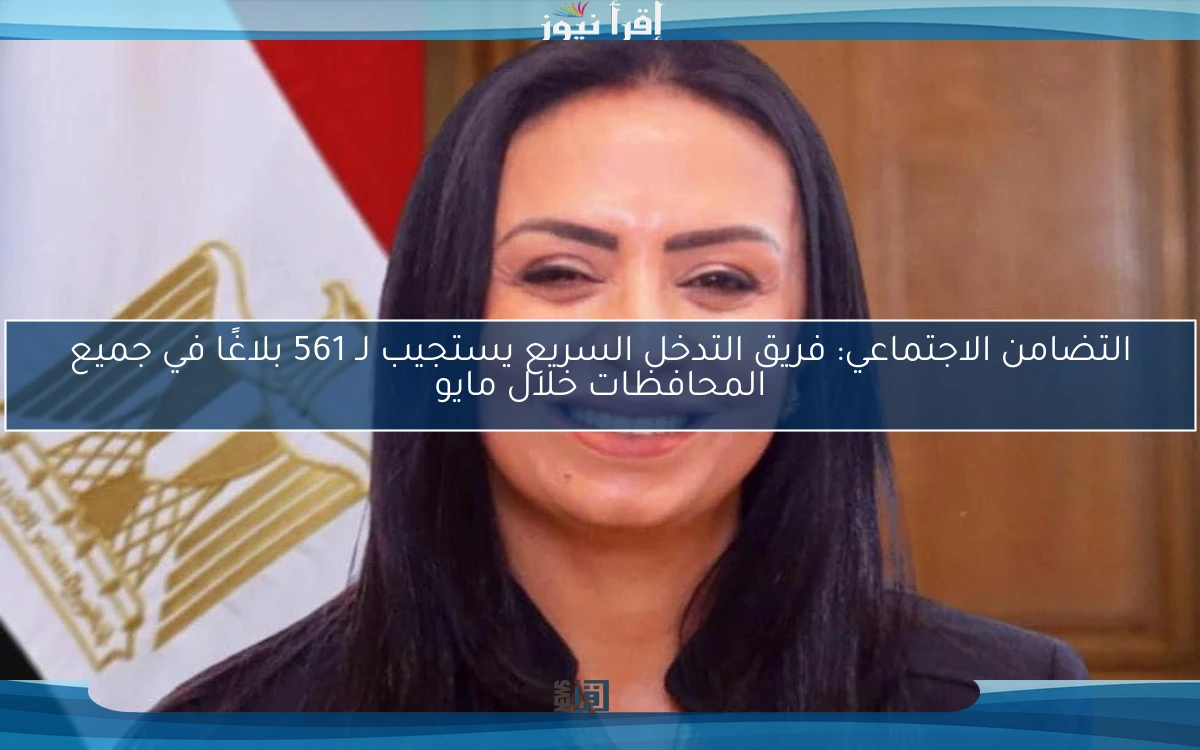 التضامن الاجتماعي: فريق التدخل السريع يستجيب لـ 561 بلاغًا في جميع المحافظات خلال مايو