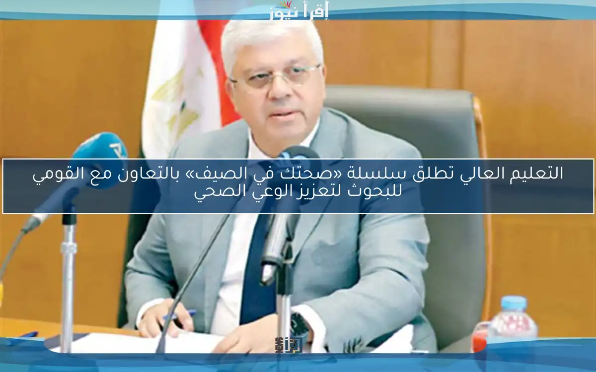 التعليم العالي تطلق سلسلة «صحتك في الصيف» بالتعاون مع القومي للبحوث لتعزيز الوعي الصحي